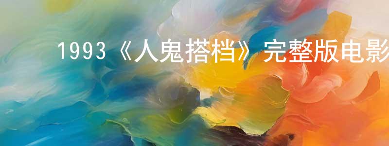 陈锦宇的动漫综艺大全,1993《人鬼搭档》完整版电影/在线观看/百度云-美剧天堂